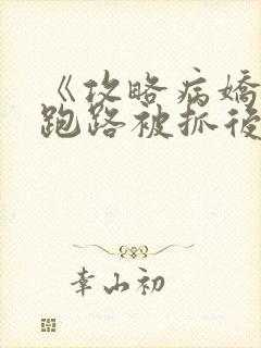 《攻略病娇反派跑路被抓后》