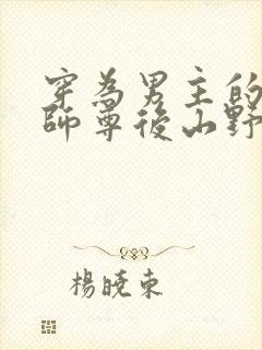 穿为男主的反派师尊后山野