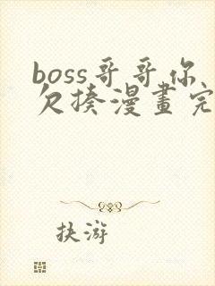 boss哥哥你欠揍漫画完整免费观看