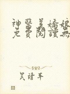 神医美娇娘小说免费阅读无弹窗