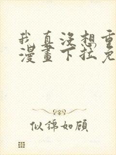 我真没想重生啊漫画下拉免费阅读