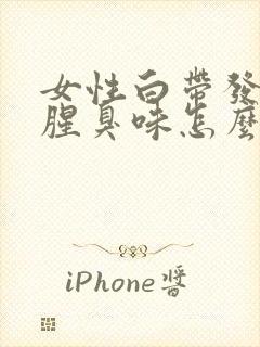 女性白带发黄有腥臭味怎么办