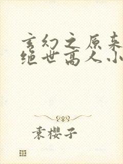 玄幻之原来我是绝世高人小说全集