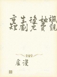 重生后她飒爆了短剧免费观看全集