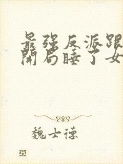 最强反派跟班:开局睡了女主