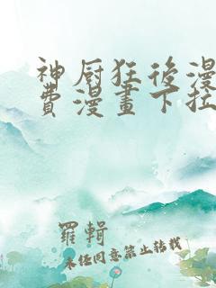 神厨狂后漫画免费漫画下拉式6漫画土豪漫画