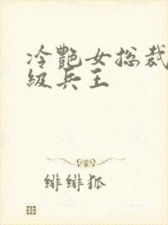 冷艳女总裁的超级兵王