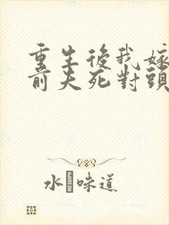 重生后我嫁给了前夫死对头