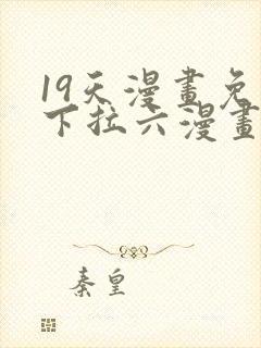 19天漫画免费下拉六漫画