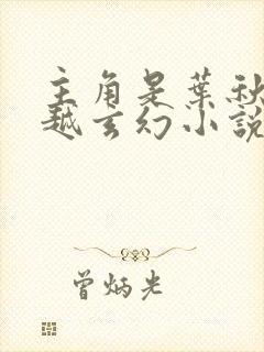 主角是叶秋的穿越玄幻小说