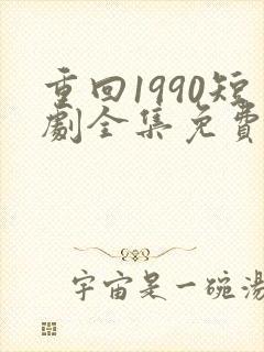 重回1990短剧全集免费播放
