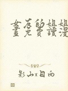 女友的姐姐漫画画免费读漫画下拉土豪漫画