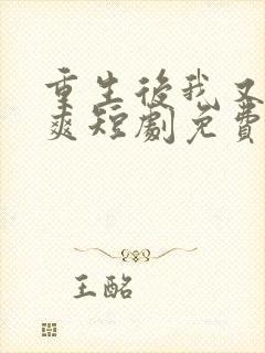 重生后我又飒又爽短剧免费观看全集