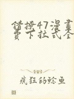 错撩47漫画免费下拉式全集