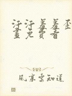 汗汗羞羞歪歪漫画免费看