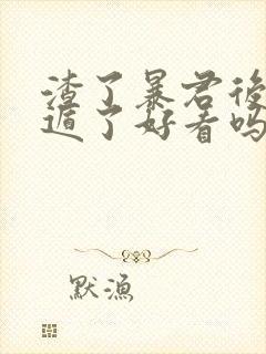 渣了暴君后我死遁了好看吗