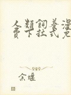 人类饲养漫画免费下拉式免费阅读