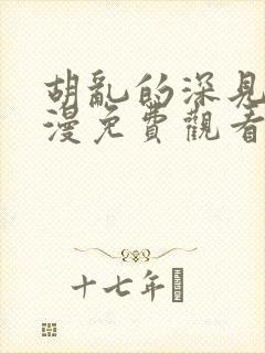 胡乱的深见君动漫免费观看完整版