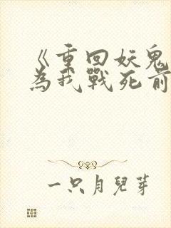 《重回妖鬼夫君为我战死前》