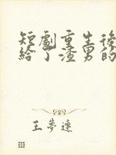 短剧重生后我嫁给了渣男的死对头