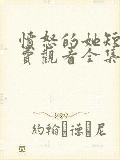 愤怒的她短剧免费观看全集完整版