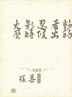 火影忍者动漫什么时候出的