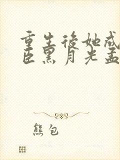 重生后她成了权臣黑月光孟芊芊