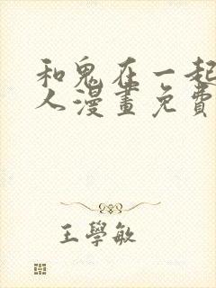 和鬼在一起的男人漫画免费阅读下拉式