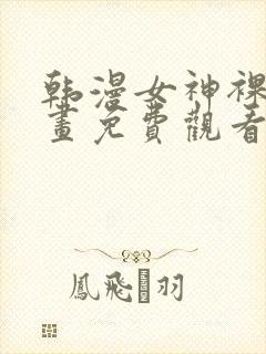 韩漫女神裸身漫画免费观看