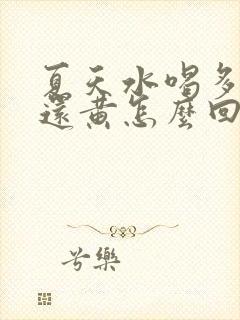 夏天水喝多尿少还黄怎么回事