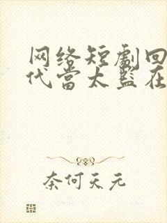 网络短剧回到古代当太监在线观看