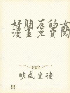 好朋友的女朋友漫画免费阅读