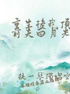 重生后我顶替了前夫白月光在线版