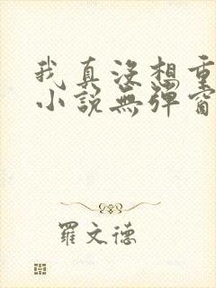 我真没想重生啊小说无弹窗无广告