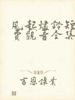 风起烬铃短剧免费观看全集