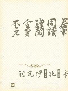 不合理同居全文免费阅读笔趣阁