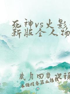死神vs火影最新版全人物
