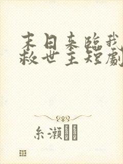 末日来临我成了救世主短剧免费观看全集