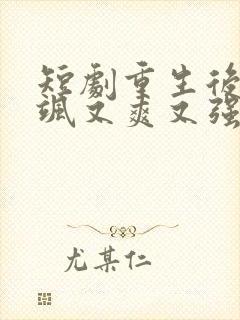 短剧重生后我又飒又爽又强免费观看全集