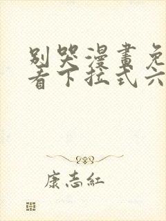 别哭漫画免费观看下拉式六漫画