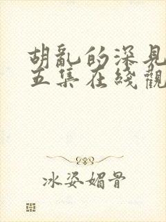 胡乱的深见君第五集在线观看