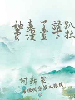 她来了请趴下免费漫画下拉式