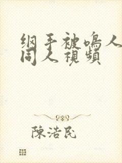 纲手被鸣人爆操同人视频