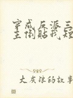 穿成反派三个女主倒贴我短剧