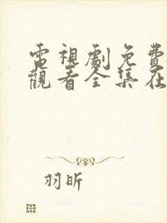 电视剧免费高清观看全集在线播放