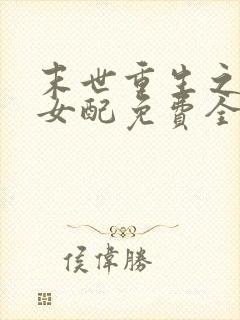 末世重生之坏坏女配免费全文阅读