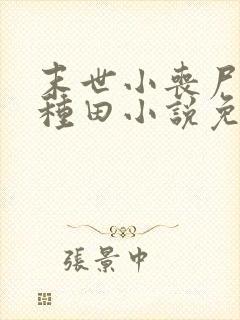 末世小丧尸爱玩种田小说免费阅读