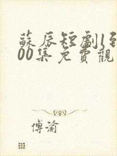 苏辰短剧1到100集免费观看