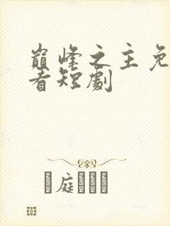 巅峰之主免费观看短剧