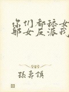 你们都舔女主,那女反派我可抱走了短剧